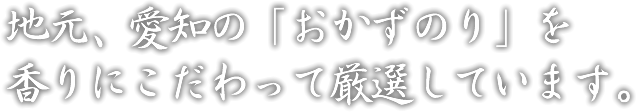 地元、愛知の「おかずのり」を香りにこだわって厳選しています。